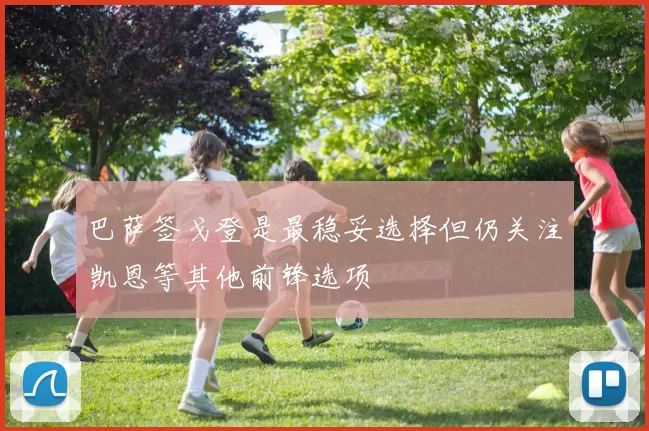 巴萨签戈登是最稳妥选择但仍关注凯恩等其他前锋选项