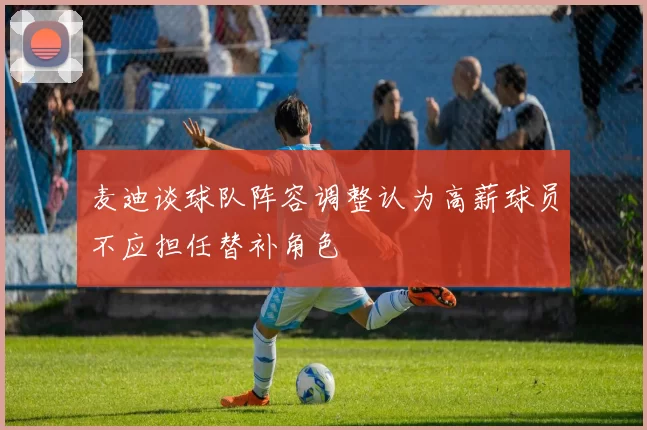 麦迪谈球队阵容调整认为高薪球员不应担任替补角色